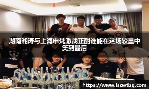 湖南湘涛与上海申梵激战正酣谁能在这场较量中笑到最后