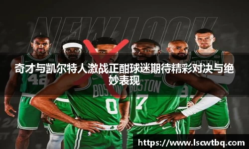 奇才与凯尔特人激战正酣球迷期待精彩对决与绝妙表现