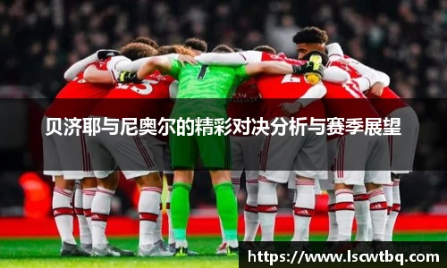 贝济耶与尼奥尔的精彩对决分析与赛季展望