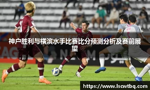 神户胜利与横滨水手比赛比分预测分析及赛前展望
