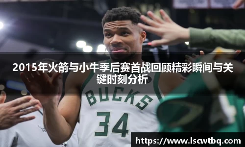 2015年火箭与小牛季后赛首战回顾精彩瞬间与关键时刻分析