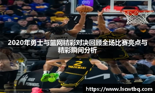 2020年勇士与篮网精彩对决回顾全场比赛亮点与精彩瞬间分析