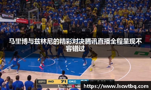 马里博与兹林尼的精彩对决腾讯直播全程呈现不容错过