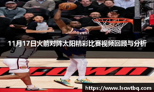 11月17日火箭对阵太阳精彩比赛视频回顾与分析